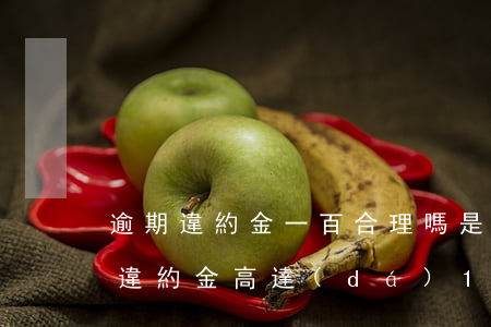 逾期違約金一百合理嗎，是否合理？逾期違約金高達(dá)100元引發(fā)爭議